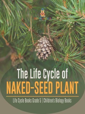 cover image of The Life Cycle of Naked-Seed Plant--Life Cycle Books Grade 5--Children's Biology Books